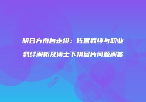 明日方舟自走棋：阵营羁绊与职业羁绊解析及博士下棋图片问题解答