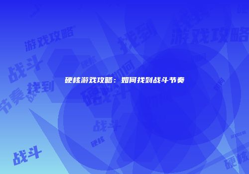 硬核游戏攻略：如何找到战斗节奏
