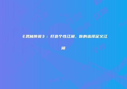 《武林传说》：打造个性江湖，你的选择定义江湖