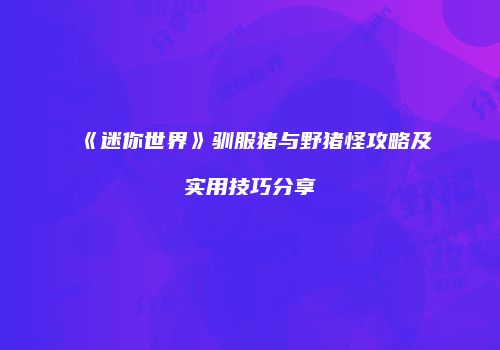 《迷你世界》驯服猪与野猪怪攻略及实用技巧分享