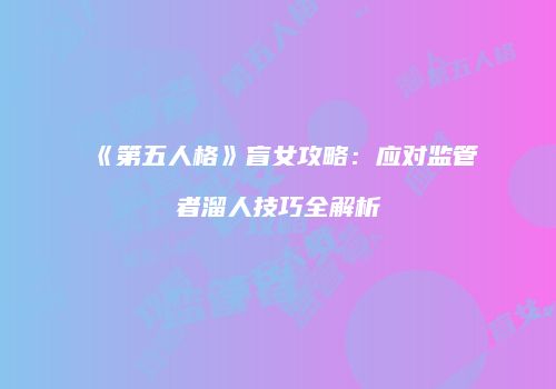 《第五人格》盲女攻略：应对监管者溜人技巧全解析