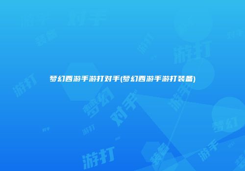 梦幻西游手游打对手(梦幻西游手游打装备)