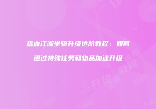 热血江湖坐骑升级进阶教程：如何通过特殊任务和物品加速升级