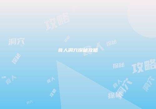 食人洞穴探秘攻略