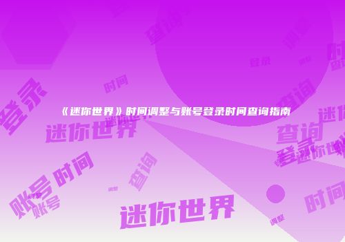 《迷你世界》时间调整与账号登录时间查询指南