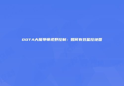 DOTA大魔导师视野控制：如何有效监控地图