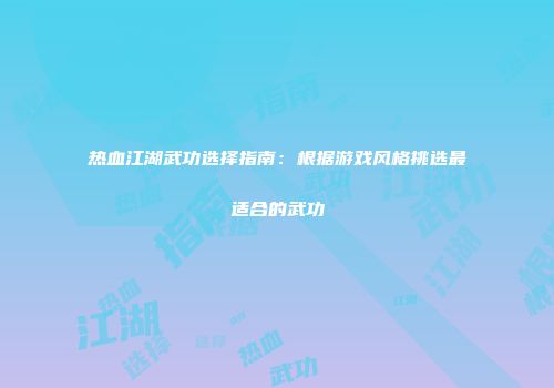 热血江湖武功选择指南：根据游戏风格挑选最适合的武功