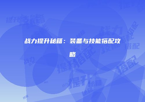 战力提升秘籍：装备与技能搭配攻略