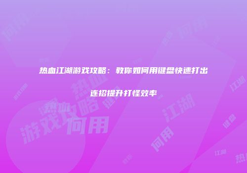 热血江湖游戏攻略：教你如何用键盘快速打出连招提升打怪效率