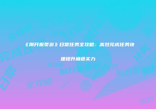 《刚开服页游》日常任务全攻略：高效完成任务快速提升角色实力