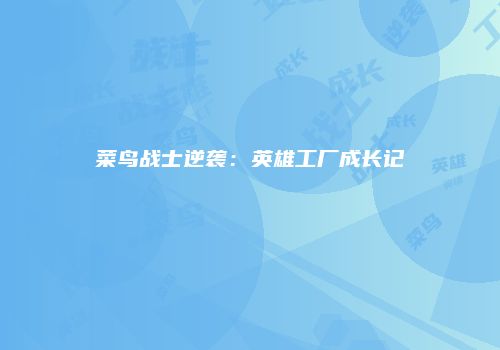 菜鸟战士逆袭：英雄工厂成长记