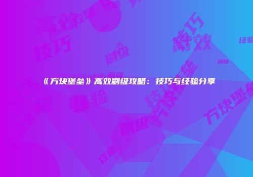 《方块堡垒》高效刷级攻略：技巧与经验分享