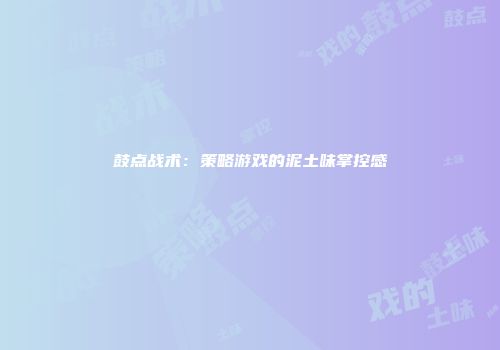 鼓点战术：策略游戏的泥土味掌控感