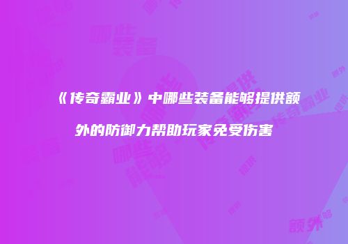 《传奇霸业》中哪些装备能够提供额外的防御力帮助玩家免受伤害