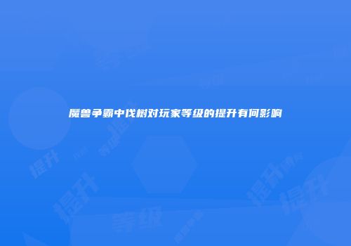 魔兽争霸中伐树对玩家等级的提升有何影响