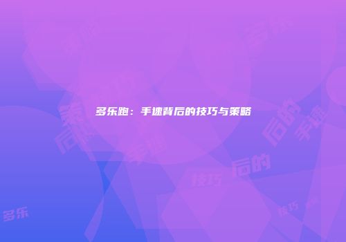 多乐跑：手速背后的技巧与策略