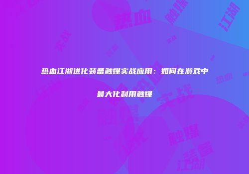 热血江湖进化装备触媒实战应用：如何在游戏中最大化利用触媒