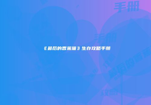 《最后的香蕉猫》生存攻略手册