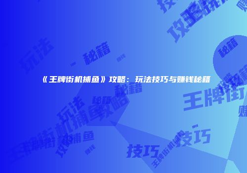 《王牌街机捕鱼》攻略：玩法技巧与赚钱秘籍