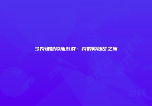 寻找理想修仙游戏：我的修仙梦之旅