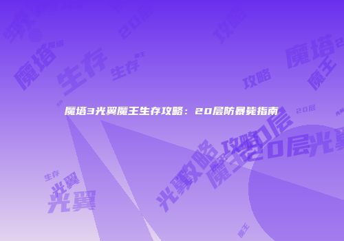 魔塔3光翼魔王生存攻略：20层防暴毙指南