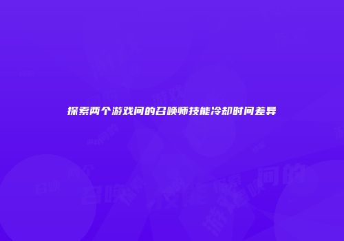探索两个游戏间的召唤师技能冷却时间差异