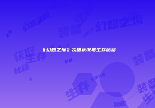 《幻想之境》装备获取与生存秘籍