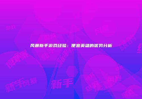 风暴新手游戏经验：便宜英雄的优势分析