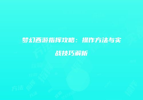 梦幻西游指挥攻略：操作方法与实战技巧解析