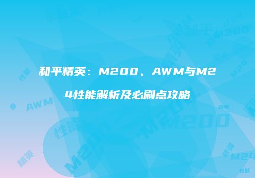 和平精英：M200、AWM与M24性能解析及必刷点攻略