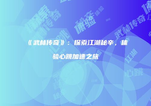 《武林传奇》：探索江湖秘辛，体验心跳加速之旅