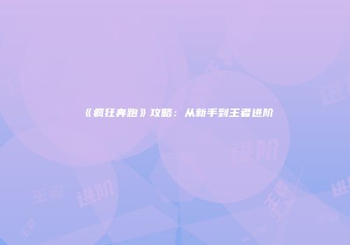 《疯狂奔跑》攻略：从新手到王者进阶