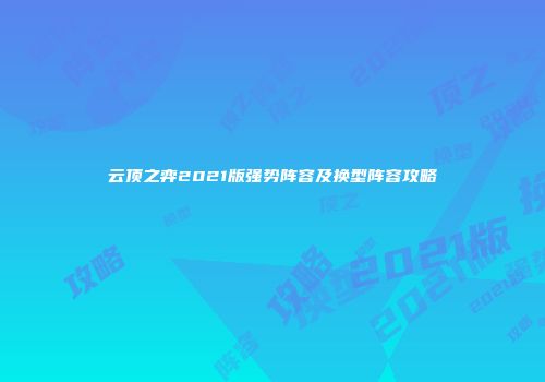 云顶之弈2021版强势阵容及换型阵容攻略