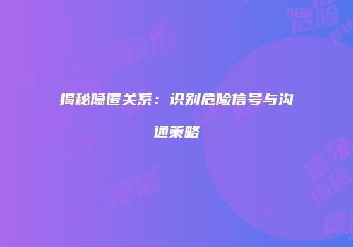 揭秘隐匿关系：识别危险信号与沟通策略