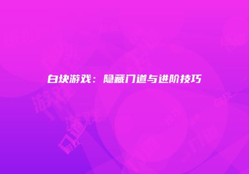 白块游戏：隐藏门道与进阶技巧