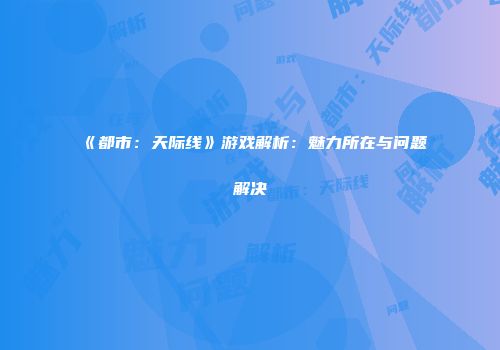 《都市：天际线》游戏解析：魅力所在与问题解决