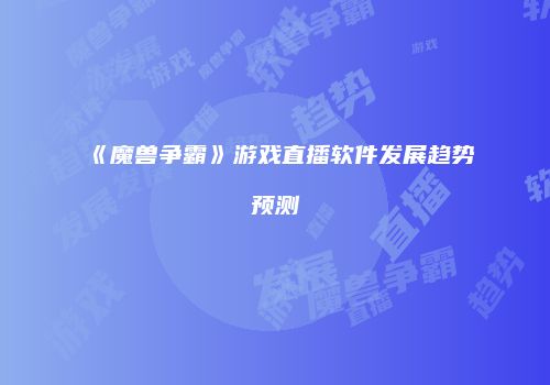 《魔兽争霸》游戏直播软件发展趋势预测