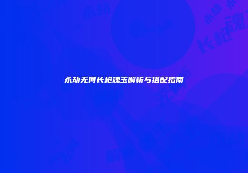 永劫无间长枪魂玉解析与搭配指南
