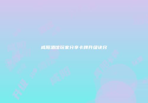 咸阳酒馆玩家分享卡牌升级诀窍