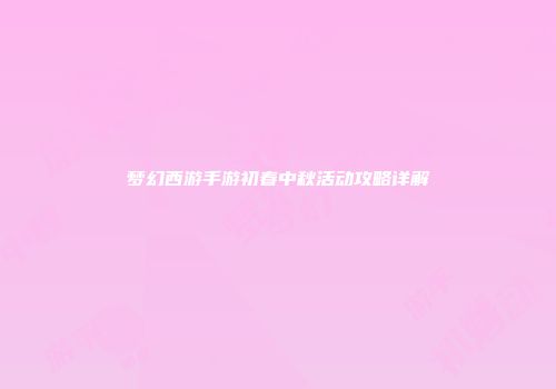 梦幻西游手游初春中秋活动攻略详解