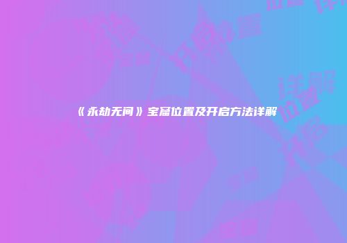 《永劫无间》宝窟位置及开启方法详解