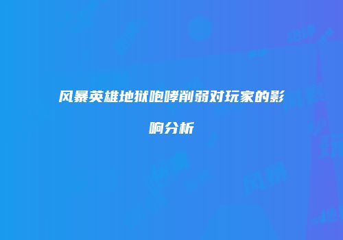 风暴英雄地狱咆哮削弱对玩家的影响分析