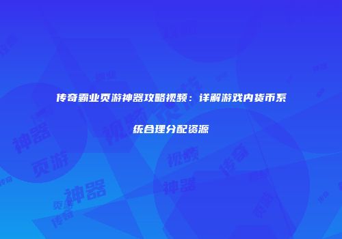 传奇霸业页游神器攻略视频：详解游戏内货币系统合理分配资源
