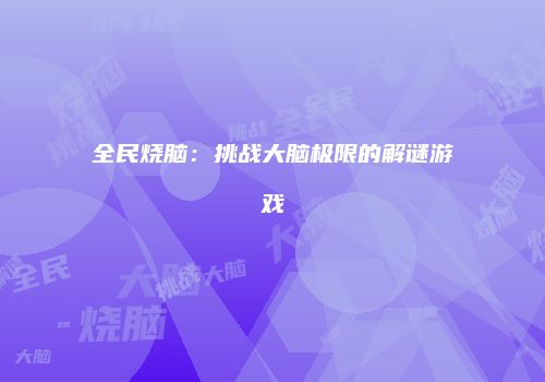 全民烧脑：挑战大脑极限的解谜游戏