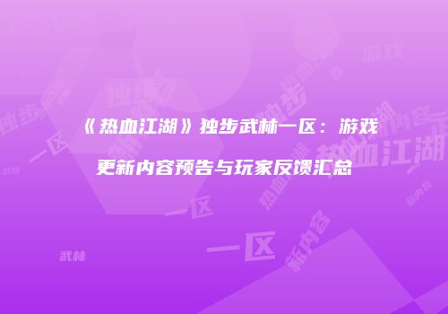 《热血江湖》独步武林一区：游戏更新内容预告与玩家反馈汇总
