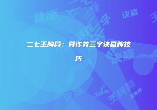 二七王牌局：算诈养三字诀赢牌技巧