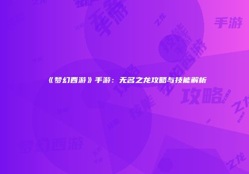 《梦幻西游》手游：无名之龙攻略与技能解析