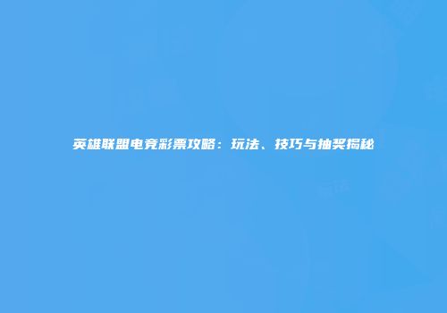 英雄联盟电竞彩票攻略：玩法、技巧与抽奖揭秘