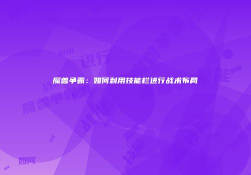 魔兽争霸：如何利用技能栏进行战术布局