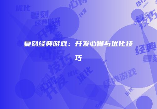 复刻经典游戏：开发心得与优化技巧